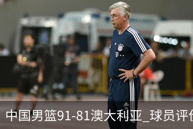 中国男篮91-81澳大利亚 球员评价：6人优秀，4人及格，2人低迷
